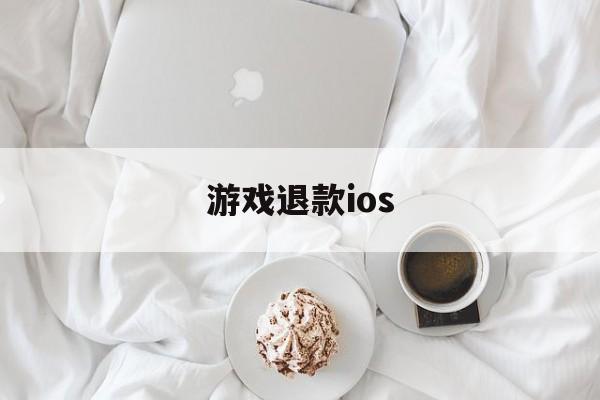 游戏退款ios(游戏退款能退多少)