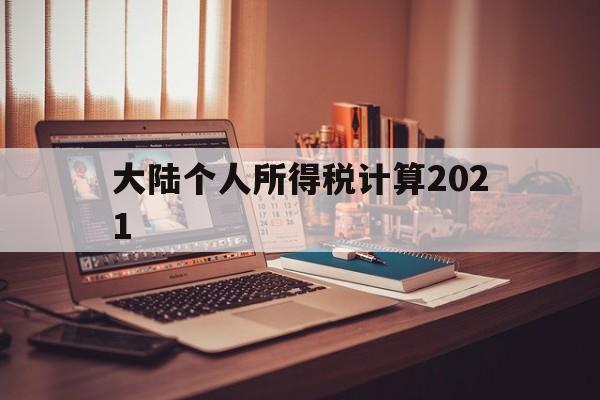 大陆个人所得税计算2021(大陆个人所得税计算2021年)