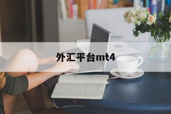 外汇平台mt4(外汇平台mt4最新消息)